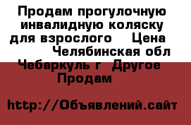 Продам прогулочную инвалидную коляску для взрослого. › Цена ­ 13 000 - Челябинская обл., Чебаркуль г. Другое » Продам   